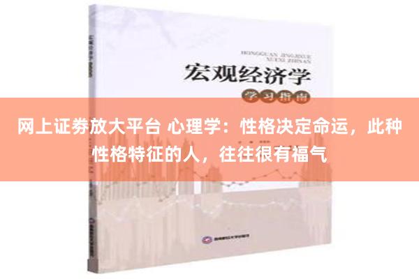 网上证劵放大平台 心理学：性格决定命运，此种性格特征的人，往往很有福气