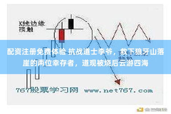 配资注册免费体验 抗战道士李爷，救下狼牙山落崖的两位幸存者，道观被烧后云游四海