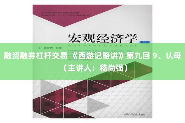 融资融券杠杆交易 《西游记略讲》第九回 9、认母 （主讲人：嵇尚强）