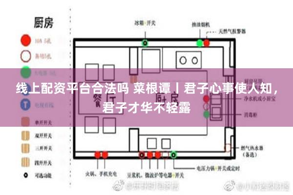 线上配资平台合法吗 菜根谭丨君子心事使人知，君子才华不轻露