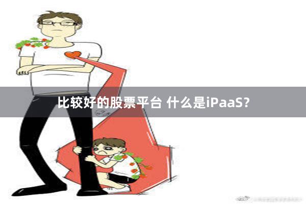 比较好的股票平台 什么是iPaaS？