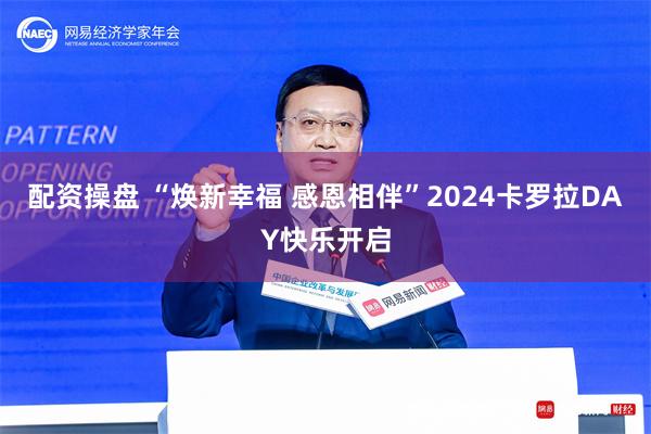 配资操盘 “焕新幸福 感恩相伴”2024卡罗拉DAY快乐开启