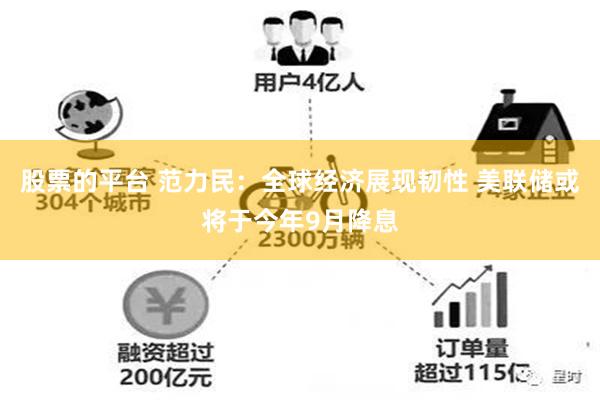 股票的平台 范力民：全球经济展现韧性 美联储或将于今年9月降息