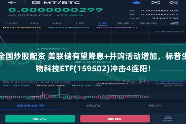 全国炒股配资 美联储有望降息+并购活动增加，标普生物科技ETF(159502)冲击4连阳！