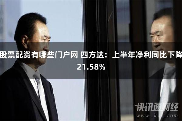 股票配资有哪些门户网 四方达：上半年净利同比下降21.58%