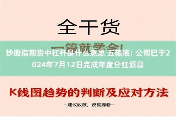 炒股指期货中杠杆是什么意思 五粮液: 公司已于2024年7月12日完成年度分红派息