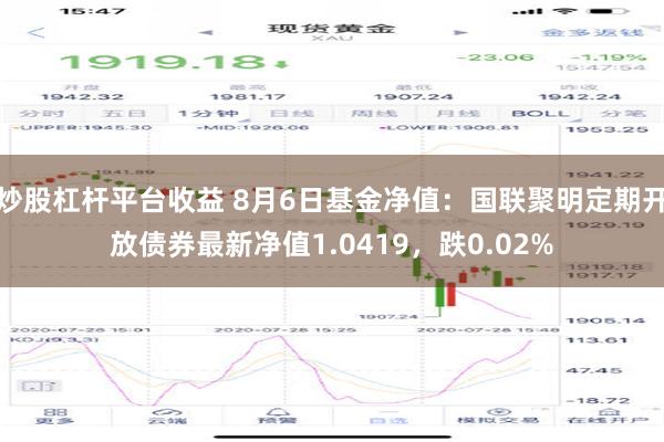 炒股杠杆平台收益 8月6日基金净值：国联聚明定期开放债券最新净值1.0419，跌0.02%