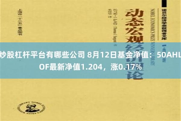 炒股杠杆平台有哪些公司 8月12日基金净值：50AHLOF最新净值1.204，涨0.17%