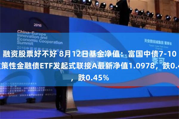 融资股票好不好 8月12日基金净值：富国中债7-10年政策性金融债ETF发起式联接A最新净值1.0978，跌0.45%