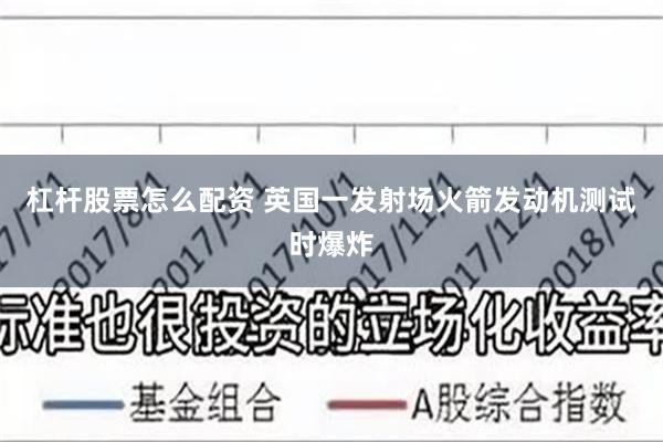 杠杆股票怎么配资 英国一发射场火箭发动机测试时爆炸