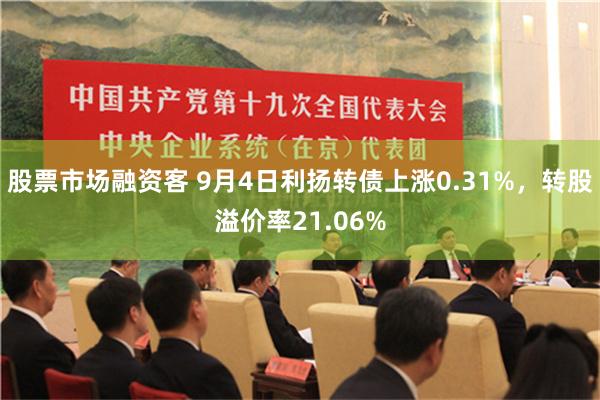 股票市场融资客 9月4日利扬转债上涨0.31%，转股溢价率21.06%