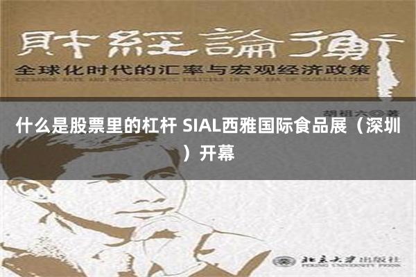 什么是股票里的杠杆 SIAL西雅国际食品展（深圳）开幕