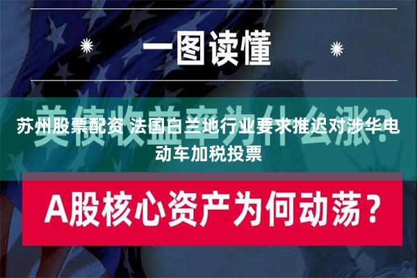 苏州股票配资 法国白兰地行业要求推迟对涉华电动车加税投票