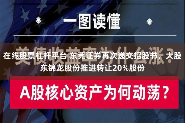 在线股票杠杆平台 东莞证券再次递交招股书，大股东锦龙股份推进转让20%股份