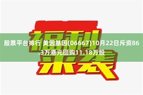 股票平台排行 美因基因(06667)10月22日斥资86.3万港元回购11.18万股