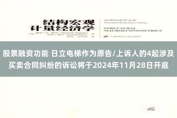 股票融资功能 日立电梯作为原告/上诉人的4起涉及买卖合同纠纷的诉讼将于2024年11月28日开庭