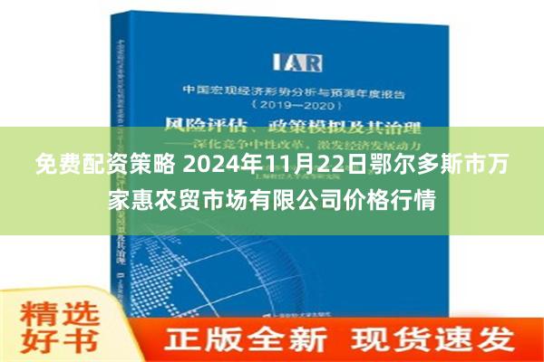 免费配资策略 2024年11月22日鄂尔多斯市万家惠农贸市场有限公司价格行情