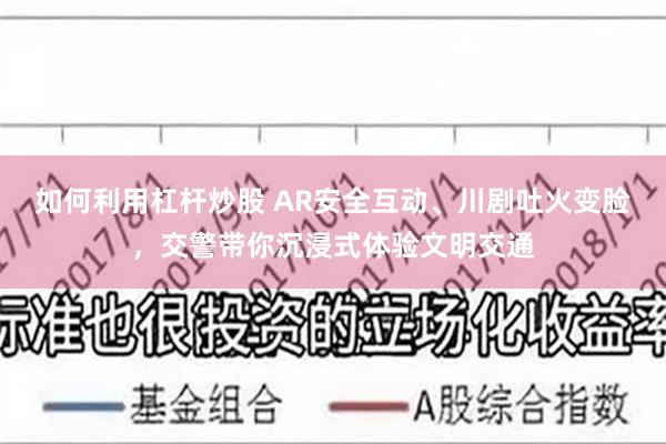 如何利用杠杆炒股 AR安全互动、川剧吐火变脸，交警带你沉浸式体验文明交通