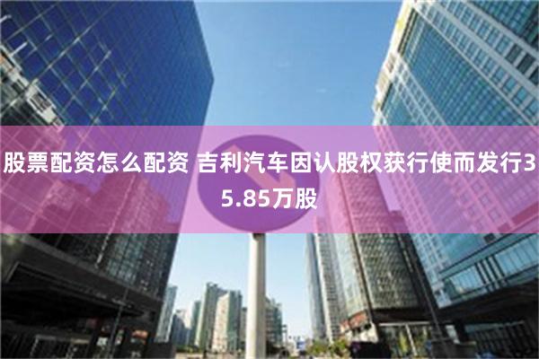 股票配资怎么配资 吉利汽车因认股权获行使而发行35.85万股