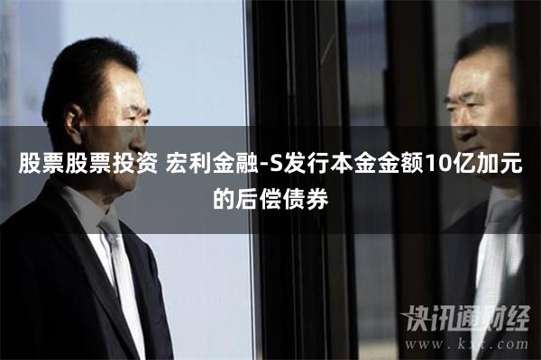 股票股票投资 宏利金融-S发行本金金额10亿加元的后偿债券