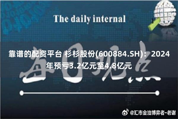 靠谱的配资平台 杉杉股份(600884.SH)：2024年预亏3.2亿元至4.8亿元